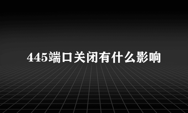 445端口关闭有什么影响