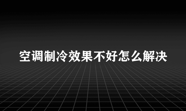 空调制冷效果不好怎么解决