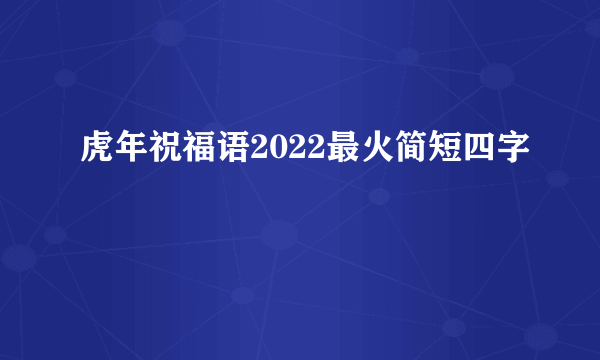 虎年祝福语2022最火简短四字