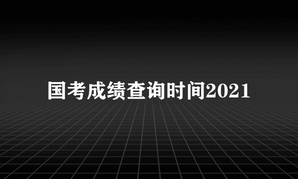 国考成绩查询时间2021