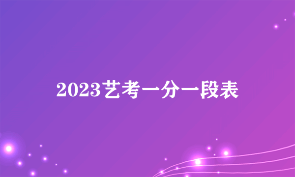 2023艺考一分一段表