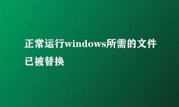 正常运行windows所需的文件已被替换