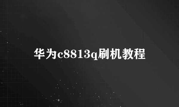 华为c8813q刷机教程