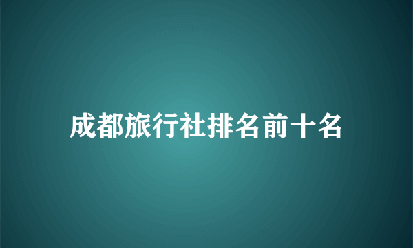 成都旅行社排名前十名