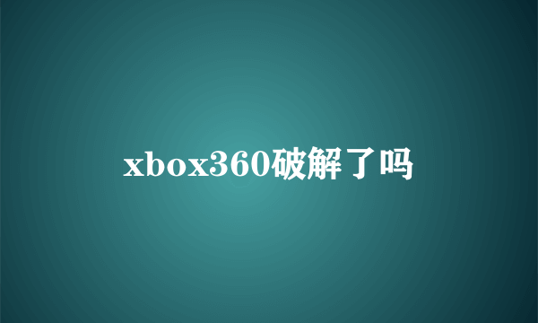 xbox360破解了吗