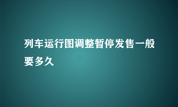 列车运行图调整暂停发售一般要多久