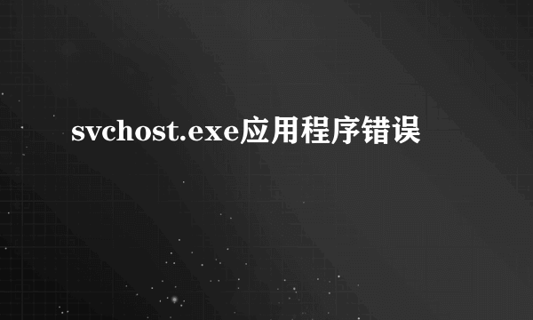 svchost.exe应用程序错误