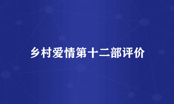 乡村爱情第十二部评价