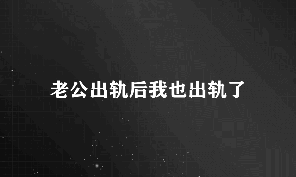 老公出轨后我也出轨了