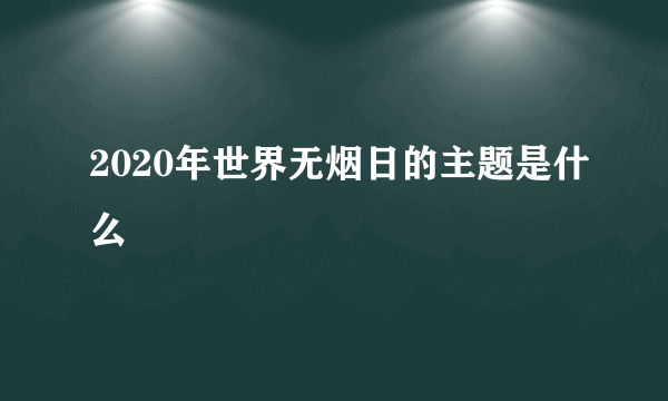 2020年世界无烟日的主题是什么