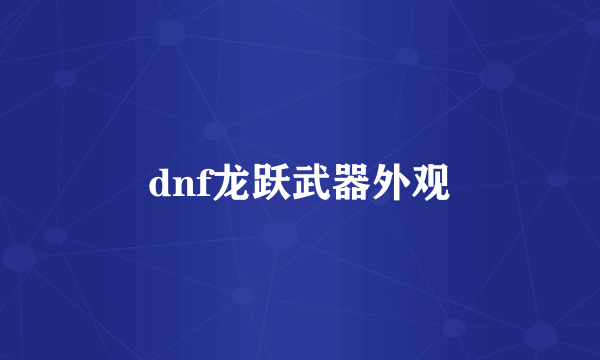 dnf龙跃武器外观