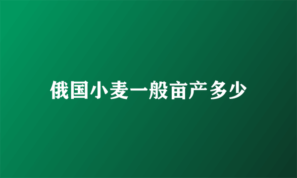 俄国小麦一般亩产多少