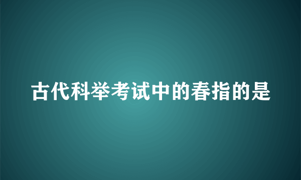 古代科举考试中的春指的是