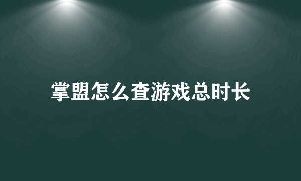 掌盟怎么查游戏总时长