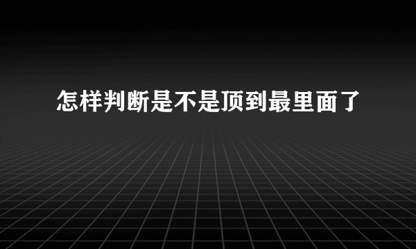 怎样判断是不是顶到最里面了