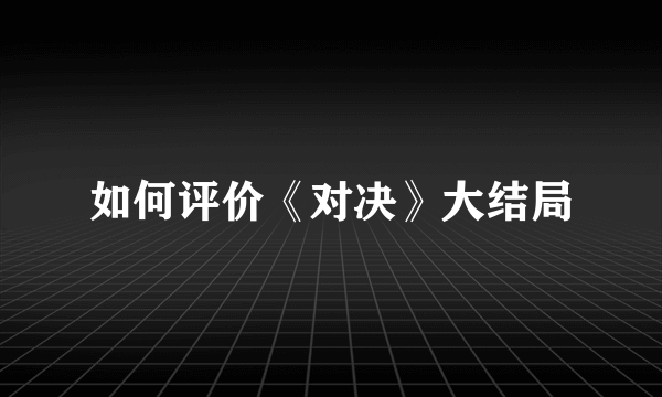 如何评价《对决》大结局