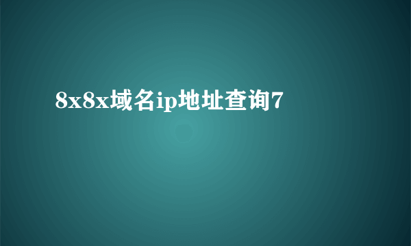 8x8x域名ip地址查询7