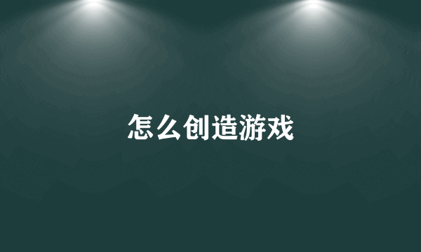 怎么创造游戏