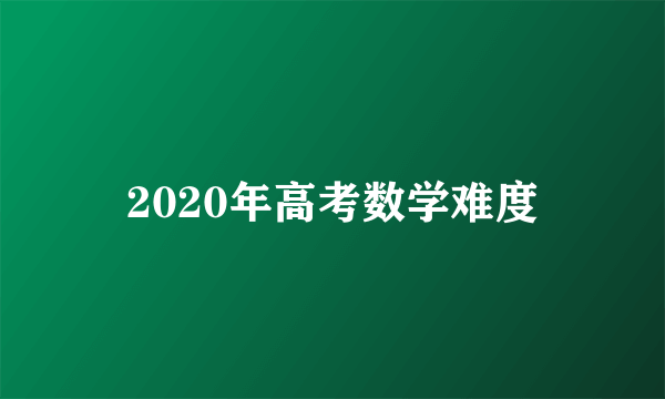 2020年高考数学难度