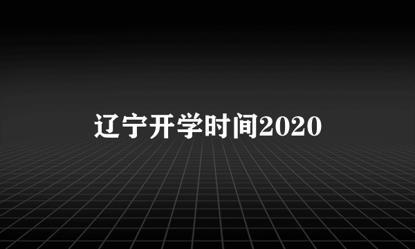 辽宁开学时间2020