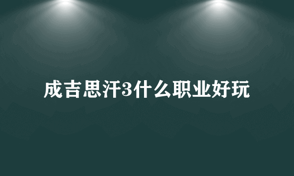 成吉思汗3什么职业好玩