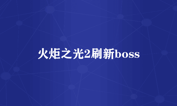 火炬之光2刷新boss