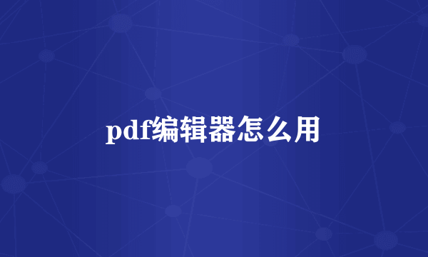 pdf编辑器怎么用