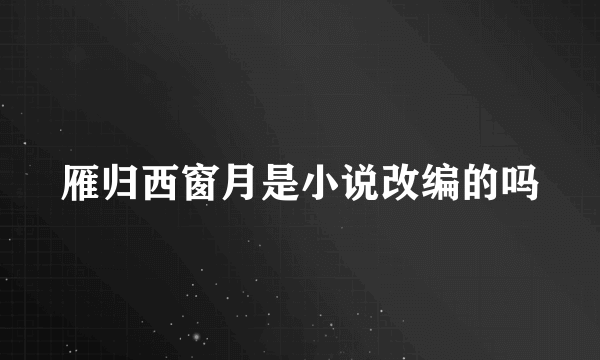 雁归西窗月是小说改编的吗