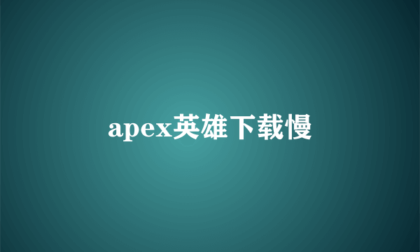 apex英雄下载慢