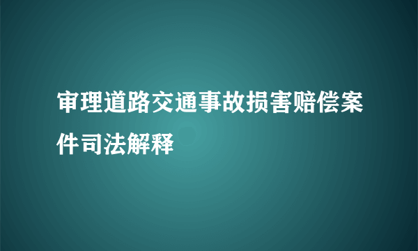 审理道路交通事故损害赔偿案件司法解释