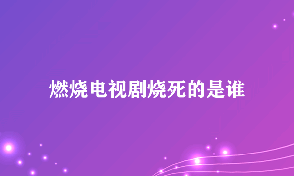 燃烧电视剧烧死的是谁