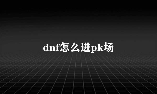 dnf怎么进pk场