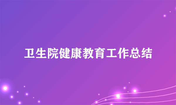 卫生院健康教育工作总结