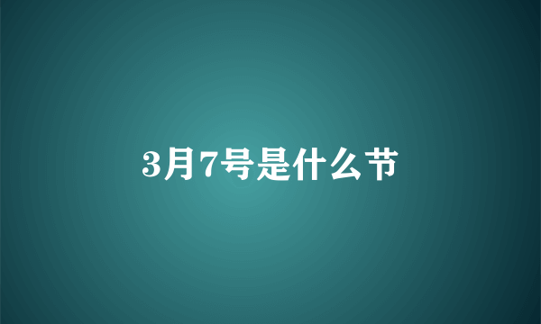 3月7号是什么节