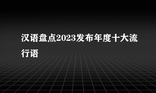 汉语盘点2023发布年度十大流行语