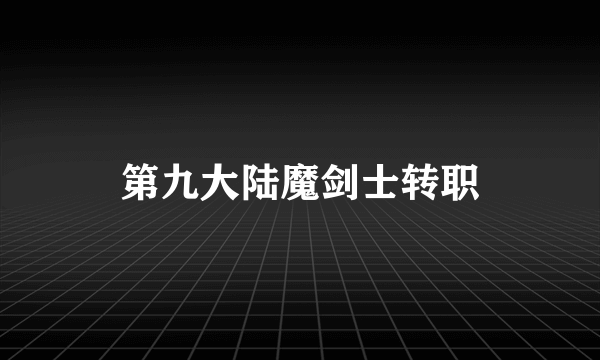 第九大陆魔剑士转职