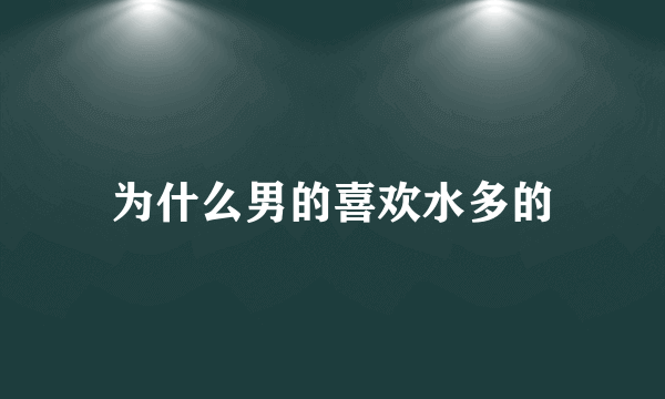 为什么男的喜欢水多的