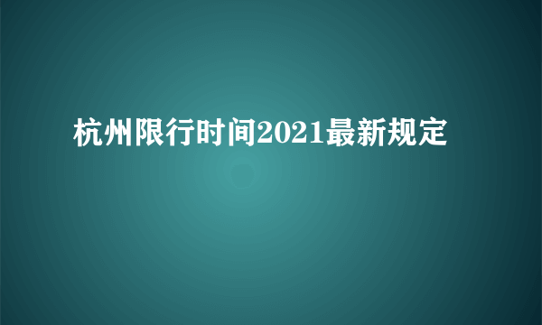 杭州限行时间2021最新规定