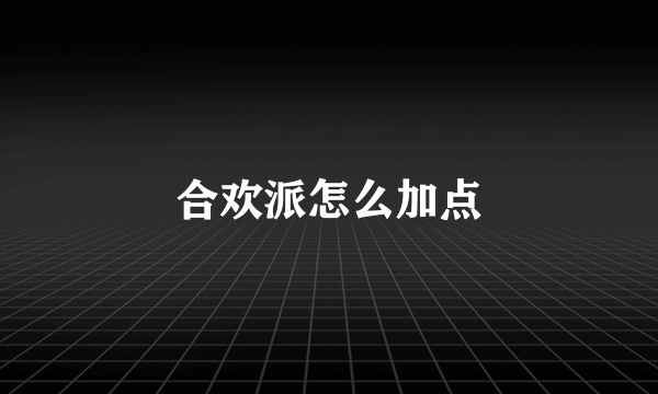 合欢派怎么加点