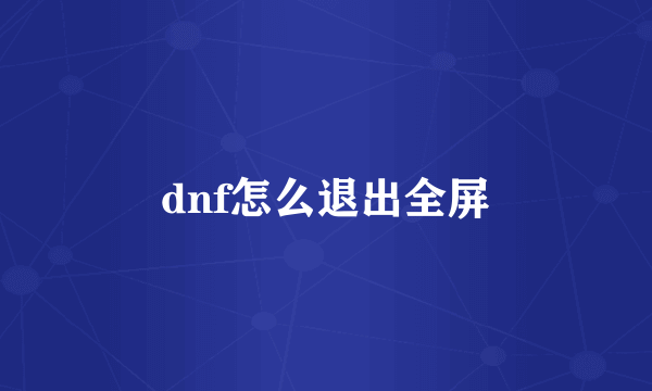 dnf怎么退出全屏