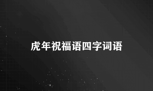 虎年祝福语四字词语