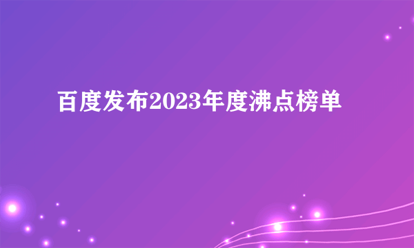 百度发布2023年度沸点榜单