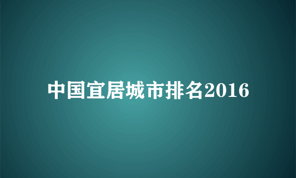 中国宜居城市排名2016