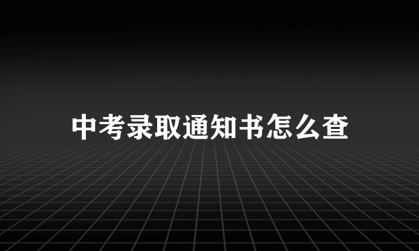 中考录取通知书怎么查