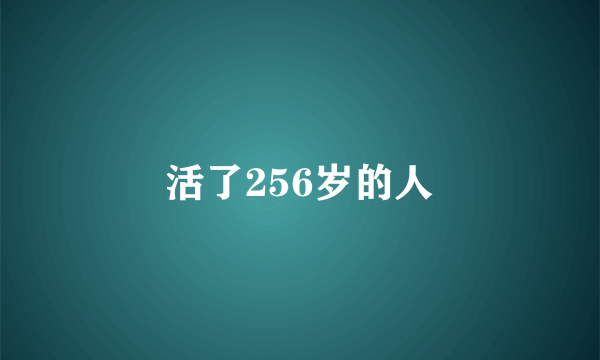 活了256岁的人