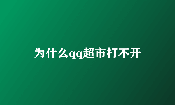 为什么qq超市打不开