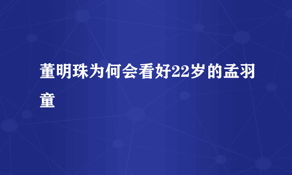 董明珠为何会看好22岁的孟羽童