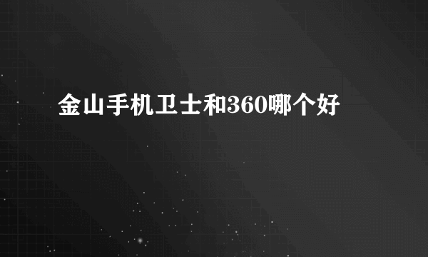 金山手机卫士和360哪个好