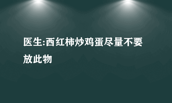 医生:西红柿炒鸡蛋尽量不要放此物