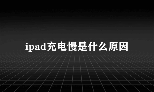 ipad充电慢是什么原因